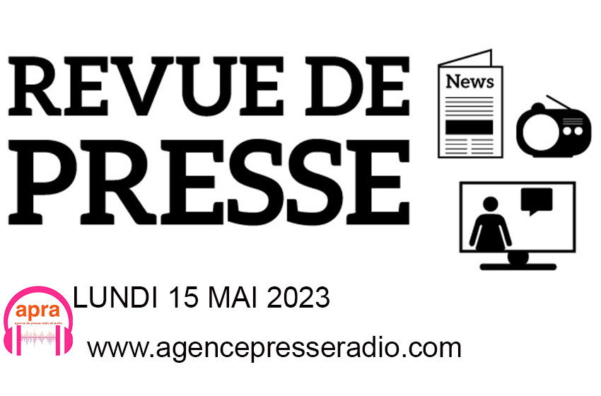 Lundi 15 mai 2023, vous suivez la revue de presse quotidienne bienvenue à tous.
